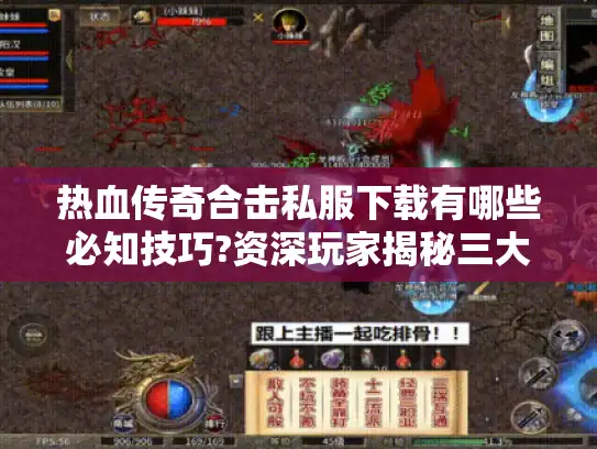 热血传奇合击私服下载有哪些必知技巧?资深玩家揭秘三大实战攻略