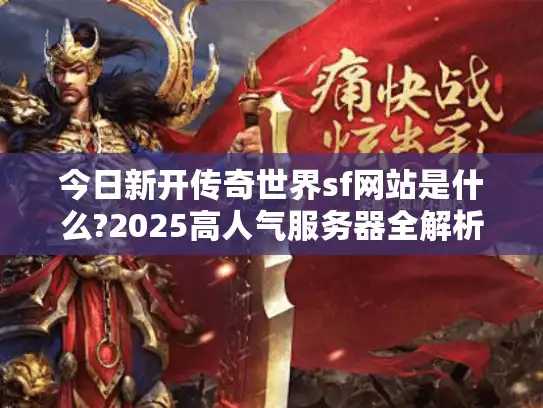 今日新开传奇世界sf网站是什么?2025高人气服务器全解析