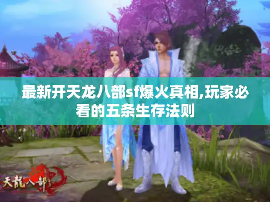 最新开天龙八部sf爆火真相,玩家必看的五条生存法则 最新开天龙八部sf爆火真相,玩家必看的五条生存法则