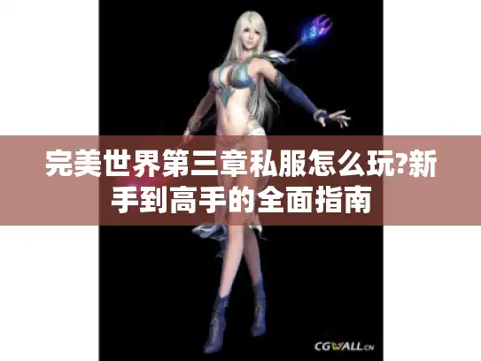 完美世界第三章私服怎么玩?新手到高手的全面指南