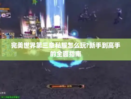 完美世界第三章私服怎么玩?新手到高手的全面指南