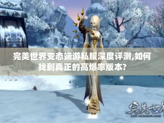 完美世界变态端游私服深度评测,如何找到真正的高爆率版本?