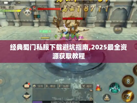 经典蜀门私服下载避坑指南,2025最全资源获取教程