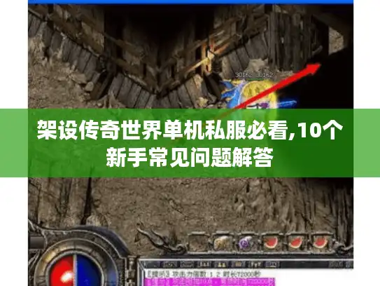 架设传奇世界单机私服必看,10个新手常见问题解答