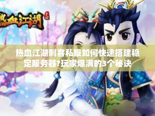 热血江湖刺客私服如何快速搭建稳定服务器?玩家爆满的3个秘诀 热血江湖刺客私服如何快速搭建稳定服务器?玩家爆满的3个秘诀