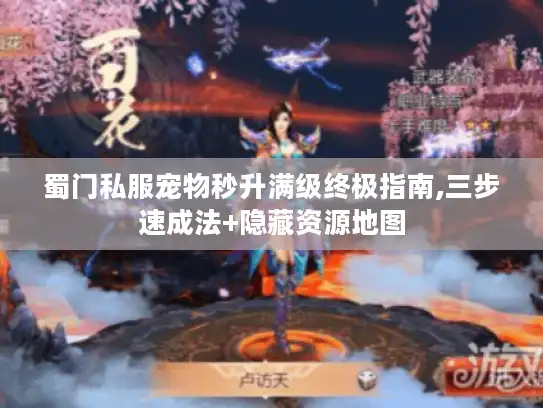蜀门私服宠物秒升满级终极指南,三步速成法+隐藏资源地图 蜀门私服宠物秒升满级终极指南,三步速成法+隐藏资源地图