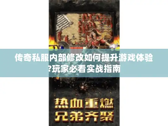 传奇私服内部修改如何提升游戏体验?玩家必看实战指南