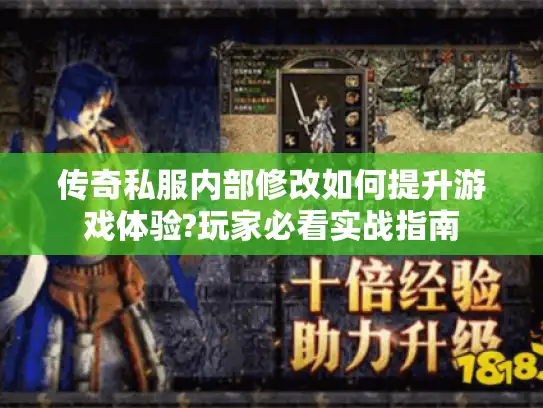 传奇私服内部修改如何提升游戏体验?玩家必看实战指南