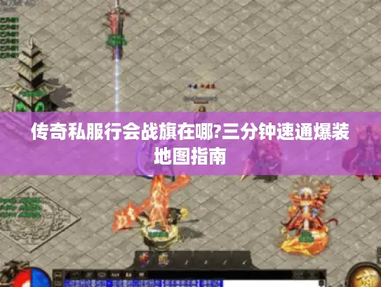 传奇私服行会战旗在哪?三分钟速通爆装地图指南