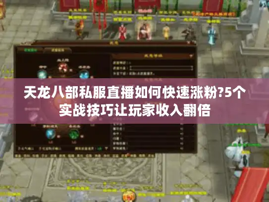 天龙八部私服直播如何快速涨粉?5个实战技巧让玩家收入翻倍