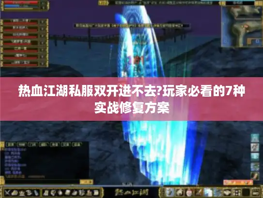 热血江湖私服双开进不去?玩家必看的7种实战修复方案
