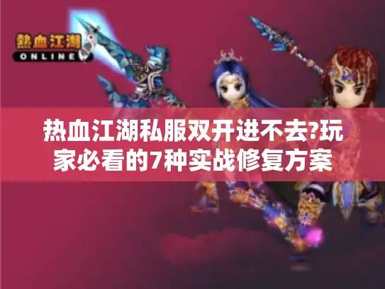 热血江湖私服双开进不去?玩家必看的7种实战修复方案