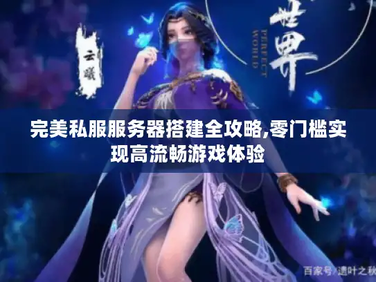 完美私服服务器搭建全攻略,零门槛实现高流畅游戏体验 完美私服服务器搭建全攻略,零门槛实现高流畅游戏体验