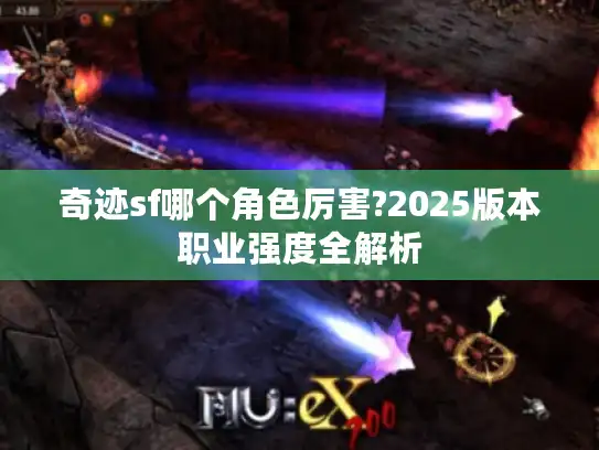 奇迹sf哪个角色厉害?2025版本职业强度全解析