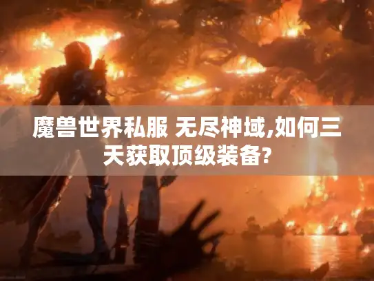 魔兽世界私服 无尽神域,如何三天获取顶级装备?