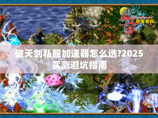破天剑私服加速器怎么选?2025实测避坑指南