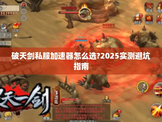 破天剑私服加速器怎么选?2025实测避坑指南