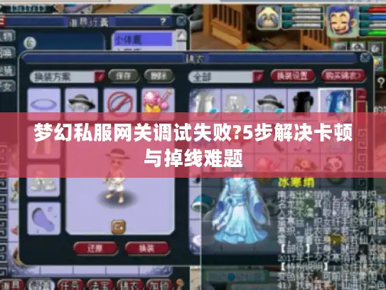 梦幻私服网关调试失败?5步解决卡顿与掉线难题 梦幻私服网关调试失败?5步解决卡顿与掉线难题