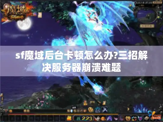 sf魔域后台卡顿怎么办?三招解决服务器崩溃难题