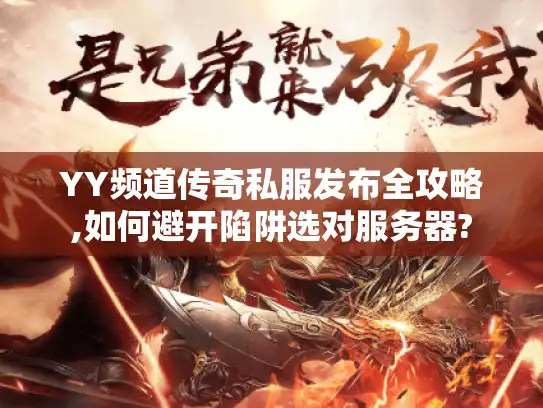 YY频道传奇私服发布全攻略,如何避开陷阱选对服务器?