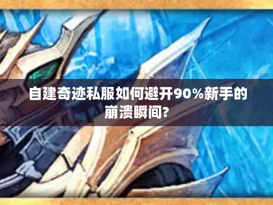 自建奇迹私服如何避开90%新手的崩溃瞬间? 自建奇迹私服如何避开90%新手的崩溃瞬间?