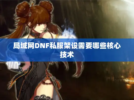 局域网DNF私服架设需要哪些核心技术 局域网DNF私服架设需要哪些核心技术
