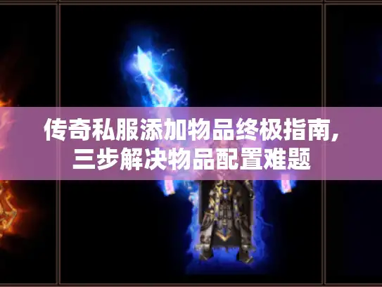 传奇私服添加物品终极指南,三步解决物品配置难题