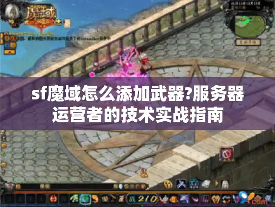 sf魔域怎么添加武器?服务器运营者的技术实战指南 sf魔域怎么添加武器?服务器运营者的技术实战指南
