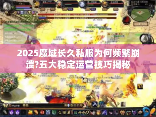 2025魔域长久私服为何频繁崩溃?五大稳定运营技巧揭秘