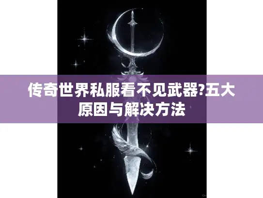 传奇世界私服看不见武器?五大原因与解决方法