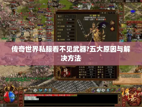 传奇世界私服看不见武器?五大原因与解决方法