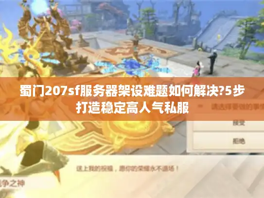 蜀门207sf服务器架设难题如何解决?5步打造稳定高人气私服