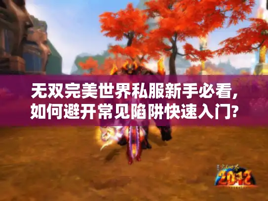 无双完美世界私服新手必看,如何避开常见陷阱快速入门?