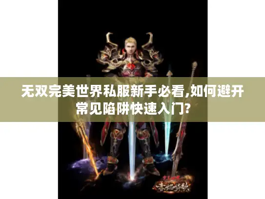无双完美世界私服新手必看,如何避开常见陷阱快速入门?