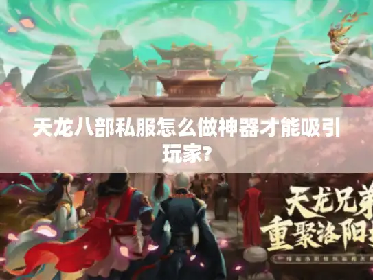 天龙八部私服怎么做神器才能吸引玩家? 天龙八部私服怎么做神器才能吸引玩家?