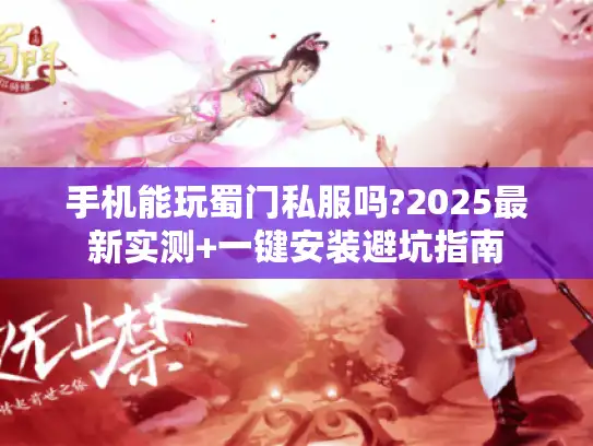 手机能玩蜀门私服吗?2025最新实测+一键安装避坑指南