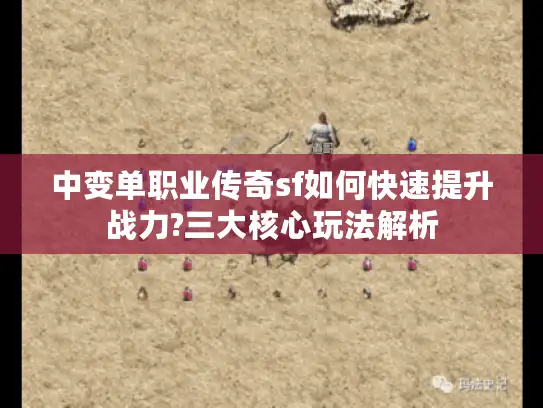 中变单职业传奇sf如何快速提升战力?三大核心玩法解析