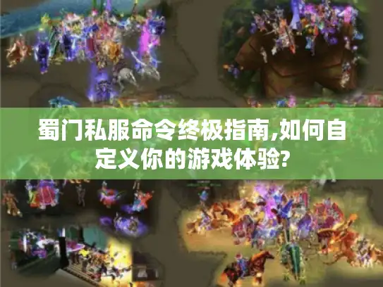 蜀门私服命令终极指南,如何自定义你的游戏体验?