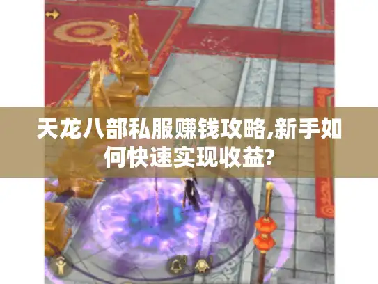 天龙八部私服赚钱攻略,新手如何快速实现收益?