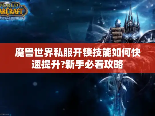 魔兽世界私服开锁技能如何快速提升?新手必看攻略 魔兽世界私服开锁技能如何快速提升?新手必看攻略