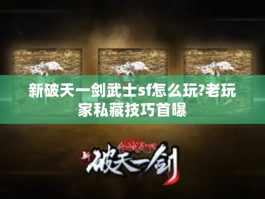 新破天一剑武士sf怎么玩?老玩家私藏技巧首曝