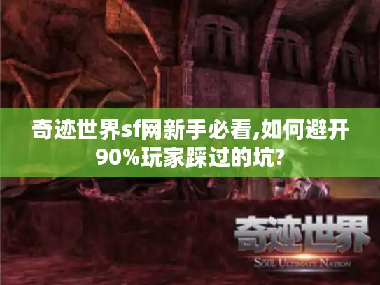 奇迹世界sf网新手必看,如何避开90%玩家踩过的坑?