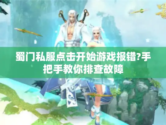 蜀门私服点击开始游戏报错?手把手教你排查故障 蜀门私服点击开始游戏报错?手把手教你排查故障