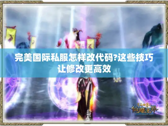 完美国际私服怎样改代码?这些技巧让修改更高效