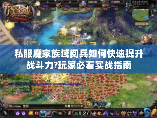 私服魔家族域阅兵如何快速提升战斗力?玩家必看实战指南 私服魔家族域阅兵如何快速提升战斗力?玩家必看实战指南