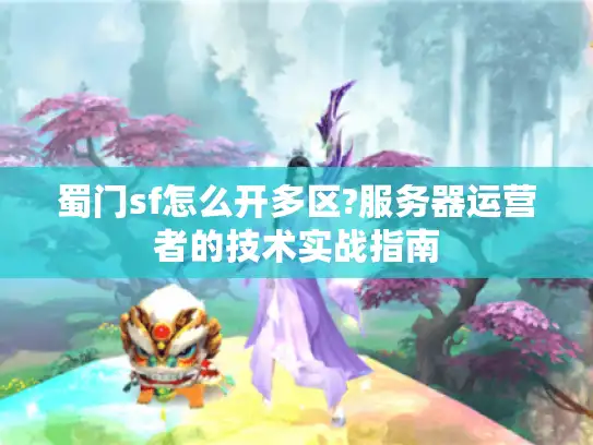 蜀门sf怎么开多区?服务器运营者的技术实战指南