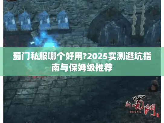 蜀门私服哪个好用?2025实测避坑指南与保姆级推荐 蜀门私服哪个好用?2025实测避坑指南与保姆级推荐