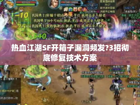 热血江湖SF开箱子漏洞频发?3招彻底修复技术方案