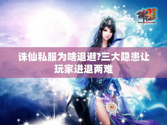 诛仙私服为啥退避?三大隐患让玩家进退两难