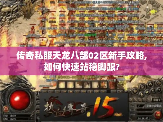 传奇私服天龙八部02区新手攻略,如何快速站稳脚跟? 传奇私服天龙八部02区新手攻略,如何快速站稳脚跟?